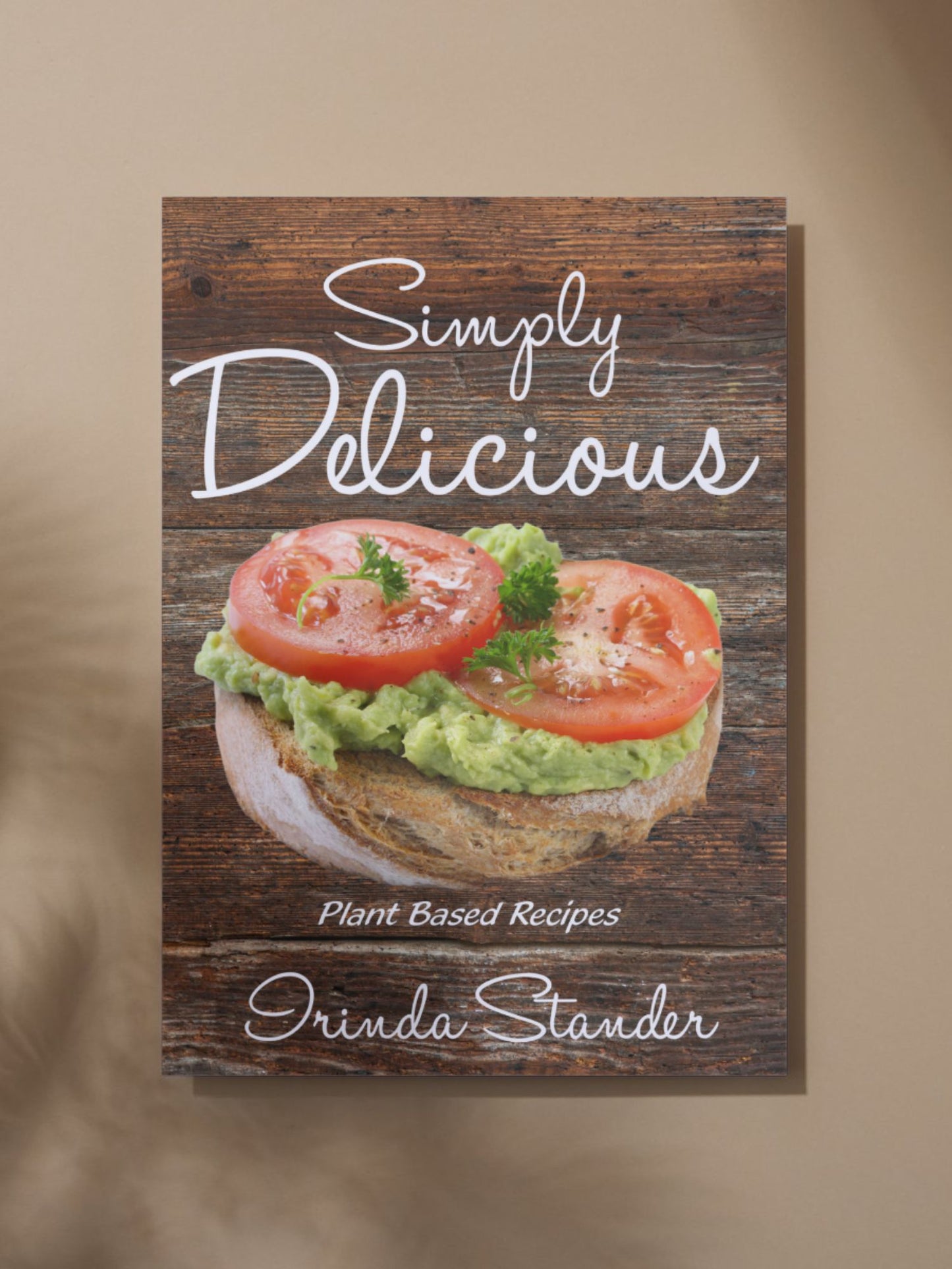 Simply Delicious: Plant-Based Recipe Book by Irinda Stander